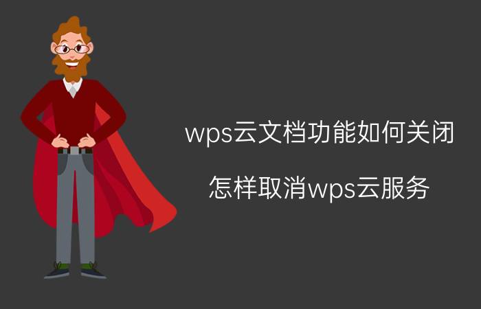 wps云文档功能如何关闭 怎样取消wps云服务？